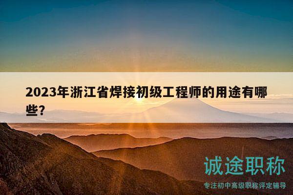 2023年浙江省焊接初級(jí)工程師的用途有哪些？