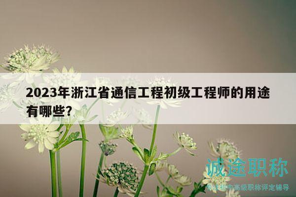 2023年浙江省通信工程初級(jí)工程師的用途有哪些？