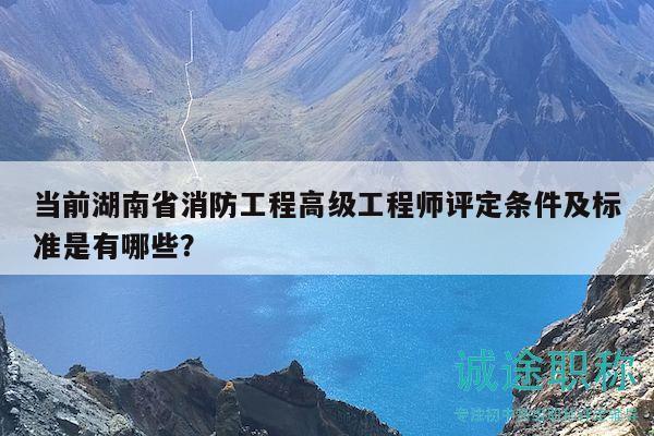 當(dāng)前湖南省消防工程高級(jí)工程師評(píng)定條件及標(biāo)準(zhǔn)是有哪些？