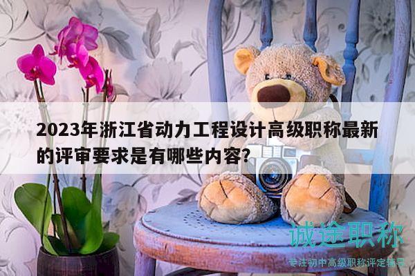 2023年浙江省動力工程設(shè)計高級職稱最新的評審要求是有哪些內(nèi)容？