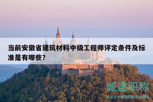當(dāng)前安徽省建筑材料中級(jí)工程師評(píng)定條件及標(biāo)準(zhǔn)是有哪些？