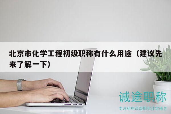 北京市化學(xué)工程初級職稱有什么用途（建議先來了解一下）