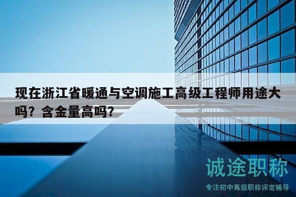 現(xiàn)在浙江省暖通與空調(diào)施工高級工程師用途大嗎？含金量高嗎？