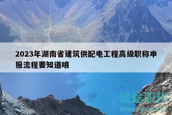 2023年湖南省建筑供配電工程高級職稱申報流程要知道哦