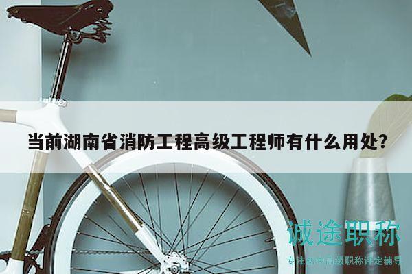 當(dāng)前湖南省消防工程高級(jí)工程師有什么用處？