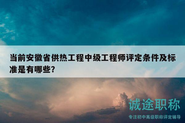 當(dāng)前安徽省供熱工程中級(jí)工程師評(píng)定條件及標(biāo)準(zhǔn)是有哪些？
