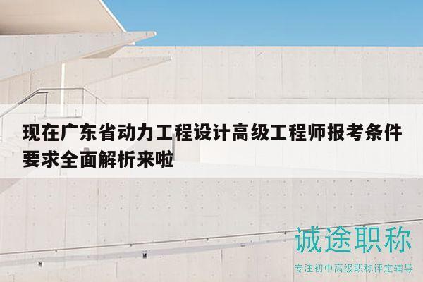 現(xiàn)在廣東省動(dòng)力工程設(shè)計(jì)高級(jí)工程師報(bào)考條件要求全面解析來(lái)啦