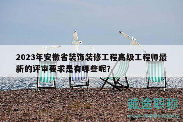 2023年安徽省裝飾裝修工程高級(jí)工程師最新的評(píng)審要求是有哪些呢？