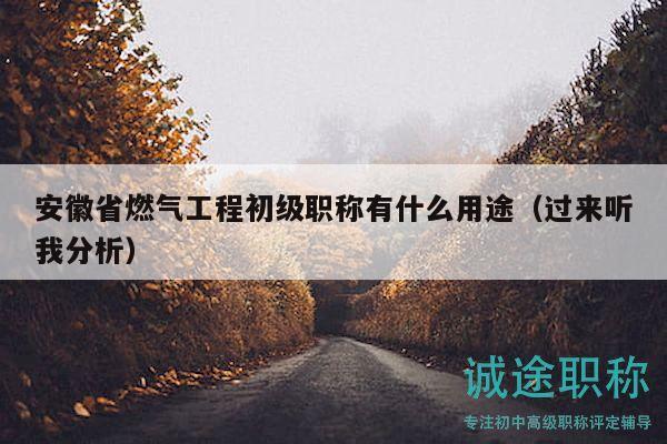 安徽省燃?xì)夤こ坛跫?jí)職稱有什么用途（過來聽我分析）