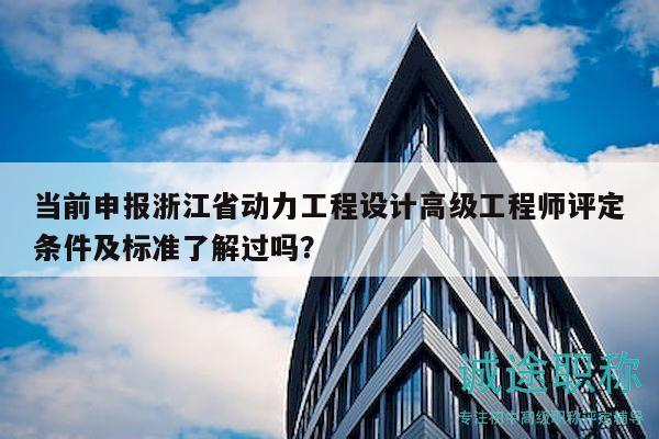 當(dāng)前申報(bào)浙江省動(dòng)力工程設(shè)計(jì)高級(jí)工程師評(píng)定條件及標(biāo)準(zhǔn)了解過(guò)嗎？