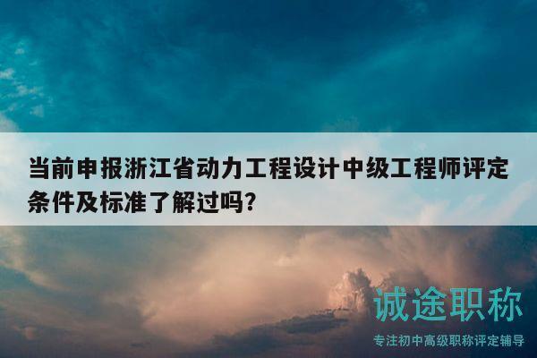 當(dāng)前申報(bào)浙江省動(dòng)力工程設(shè)計(jì)中級(jí)工程師評(píng)定條件及標(biāo)準(zhǔn)了解過嗎？