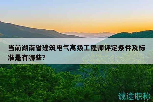 當(dāng)前湖南省建筑電氣高級(jí)工程師評(píng)定條件及標(biāo)準(zhǔn)是有哪些？