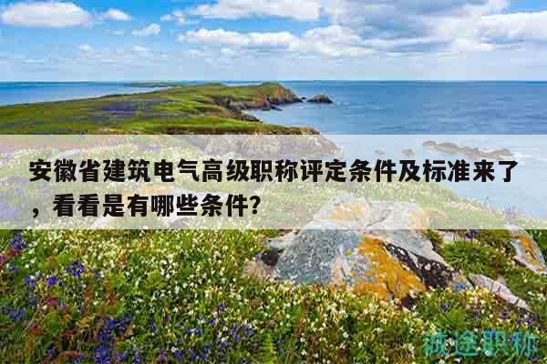 安徽省建筑電氣高級職稱評定條件及標(biāo)準(zhǔn)來了，看看是有哪些條件？