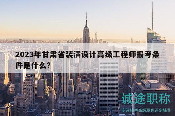 2023年甘肅省裝潢設(shè)計(jì)高級(jí)工程師報(bào)考條件是什么？
