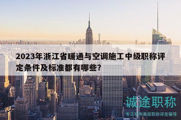 2023年浙江省暖通與空調(diào)施工中級職稱評定條件及標(biāo)準(zhǔn)都有哪些？