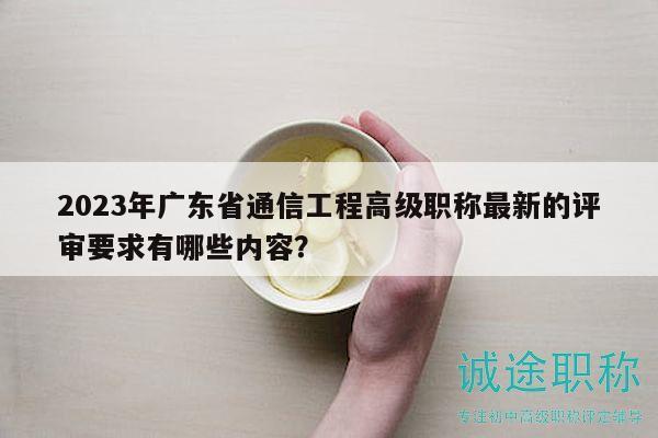 2023年廣東省通信工程高級職稱最新的評審要求有哪些內(nèi)容？