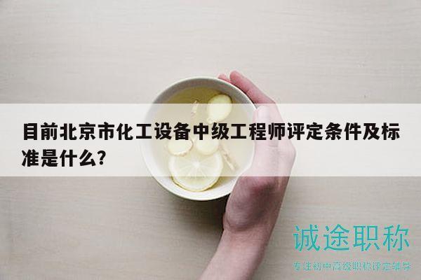 目前北京市化工設備中級工程師評定條件及標準是什么？