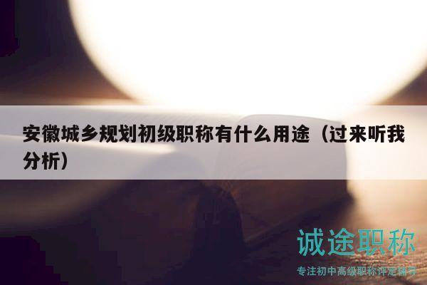 安徽城鄉(xiāng)規(guī)劃初級(jí)職稱有什么用途（過(guò)來(lái)聽(tīng)我分析）