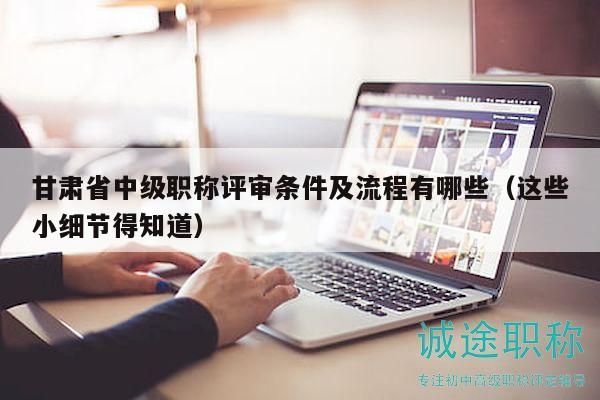 甘肅省中級(jí)職稱評(píng)審條件及流程有哪些（這些小細(xì)節(jié)得知道）