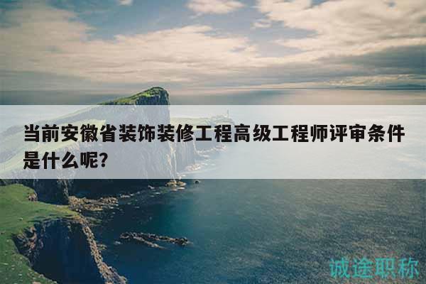 當(dāng)前安徽省裝飾裝修工程高級(jí)工程師評(píng)審條件是什么呢？