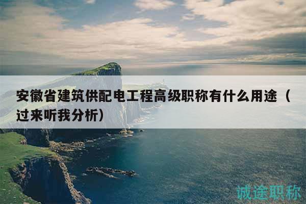 安徽省建筑供配電工程高級(jí)職稱有什么用途（過來聽我分析）