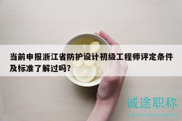 當(dāng)前申報(bào)浙江省防護(hù)設(shè)計(jì)初級(jí)工程師評(píng)定條件及標(biāo)準(zhǔn)了解過(guò)嗎？