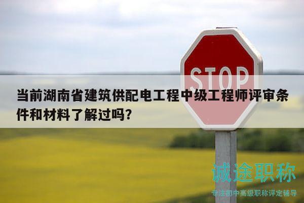 當(dāng)前湖南省建筑供配電工程中級(jí)工程師評(píng)審條件和材料了解過嗎？