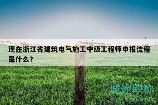現(xiàn)在浙江省建筑電氣施工中級(jí)工程師申報(bào)流程是什么？