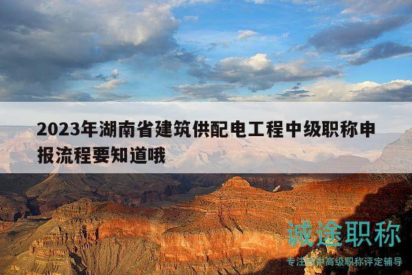 2023年湖南省建筑供配電工程中級職稱申報流程要知道哦