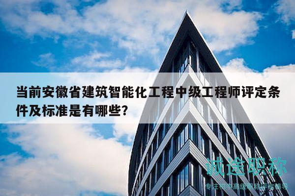 當(dāng)前安徽省建筑智能化工程中級(jí)工程師評(píng)定條件及標(biāo)準(zhǔn)是有哪些？