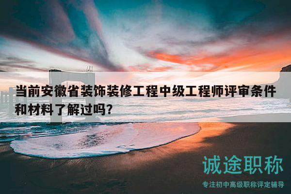 當(dāng)前安徽省裝飾裝修工程中級(jí)工程師評(píng)審條件和材料了解過嗎？