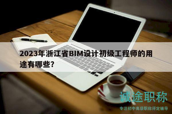 2023年浙江省BIM設(shè)計(jì)初級(jí)工程師的用途有哪些？