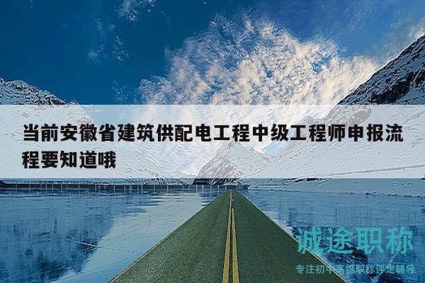 當前安徽省建筑供配電工程中級工程師申報流程要知道哦