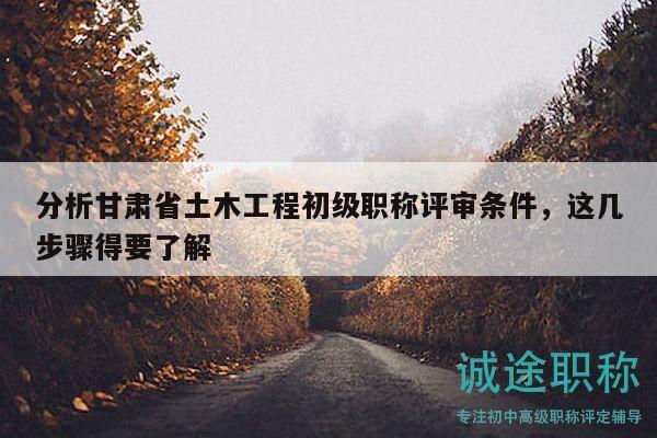 分析甘肅省土木工程初級職稱評審條件，這幾步驟得要了解