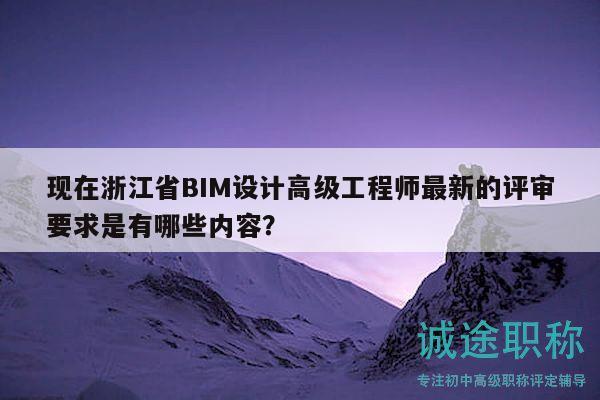 現(xiàn)在浙江省BIM設(shè)計高級工程師最新的評審要求是有哪些內(nèi)容？