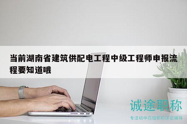 當(dāng)前湖南省建筑供配電工程中級(jí)工程師申報(bào)流程要知道哦