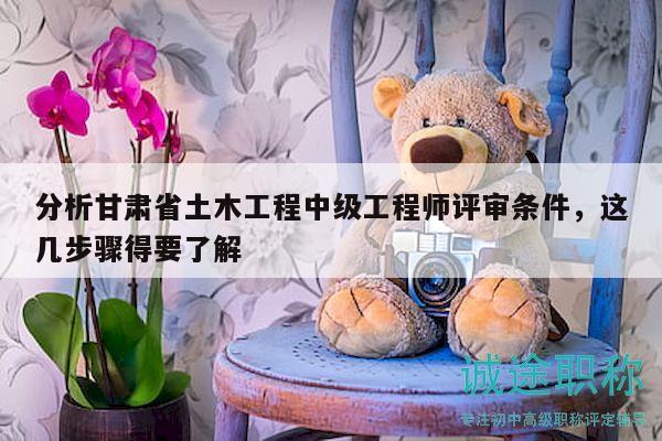 分析甘肅省土木工程中級工程師評審條件，這幾步驟得要了解