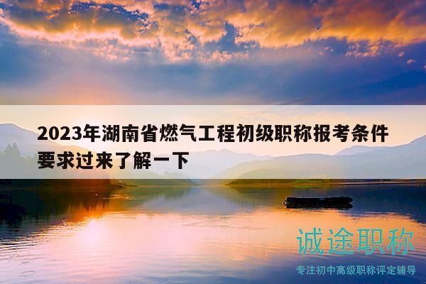 2023年湖南省燃?xì)夤こ坛跫?jí)職稱(chēng)報(bào)考條件要求過(guò)來(lái)了解一下