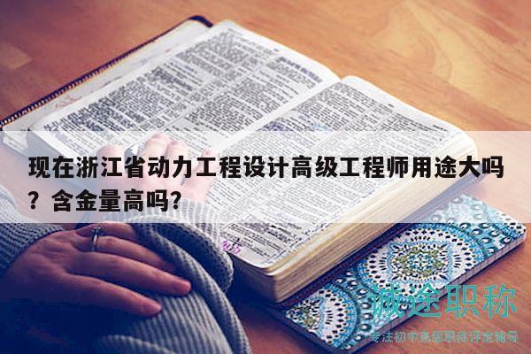 現(xiàn)在浙江省動力工程設(shè)計高級工程師用途大嗎？含金量高嗎？