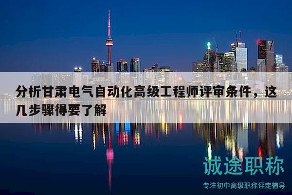 分析甘肅電氣自動(dòng)化高級(jí)工程師評(píng)審條件，這幾步驟得要了解