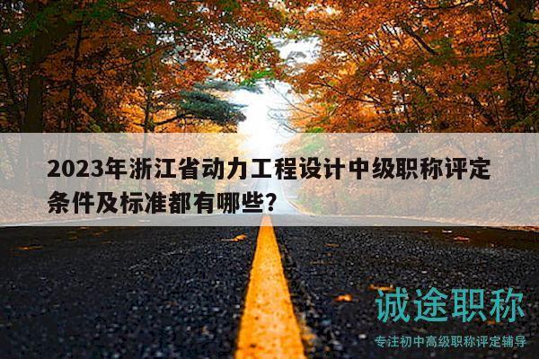 2023年浙江省動(dòng)力工程設(shè)計(jì)中級(jí)職稱評(píng)定條件及標(biāo)準(zhǔn)都有哪些？