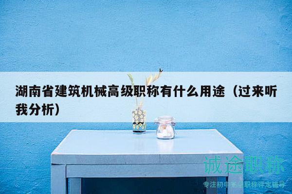 湖南省建筑機(jī)械高級職稱有什么用途（過來聽我分析）