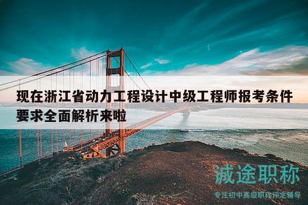 現(xiàn)在浙江省動(dòng)力工程設(shè)計(jì)中級(jí)工程師報(bào)考條件要求全面解析來啦