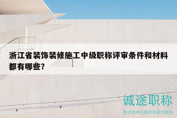 浙江省裝飾裝修施工中級(jí)職稱(chēng)評(píng)審條件和材料都有哪些？