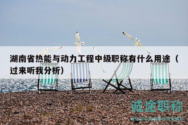 湖南省熱能與動(dòng)力工程中級(jí)職稱有什么用途（過(guò)來(lái)聽我分析）