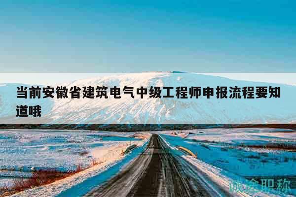 當(dāng)前安徽省建筑電氣中級工程師申報(bào)流程要知道哦
