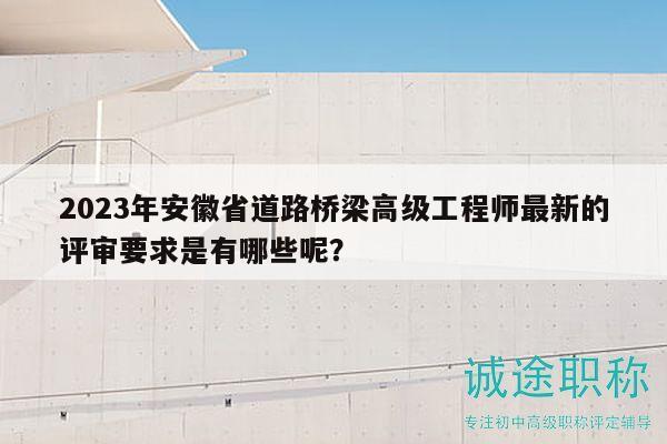 2023年安徽省道路橋梁高級(jí)工程師最新的評(píng)審要求是有哪些呢？