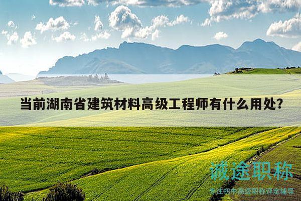 當(dāng)前湖南省建筑材料高級(jí)工程師有什么用處？