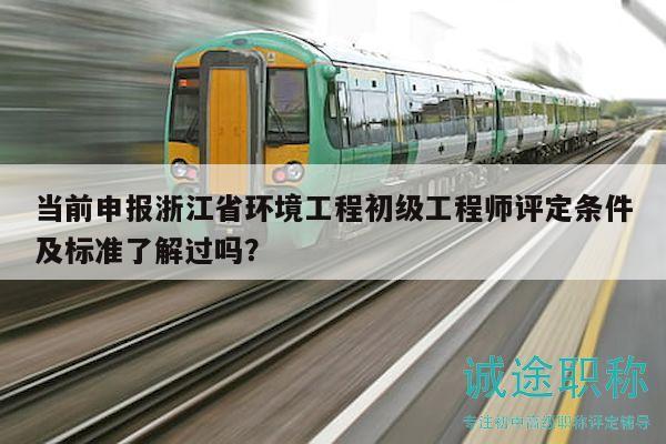 當(dāng)前申報(bào)浙江省環(huán)境工程初級(jí)工程師評(píng)定條件及標(biāo)準(zhǔn)了解過(guò)嗎？