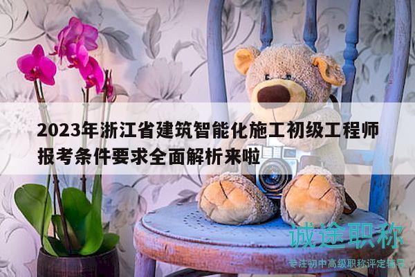 2023年浙江省建筑智能化施工初級(jí)工程師報(bào)考條件要求全面解析來(lái)啦